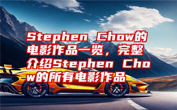 Stephen Chow的电影作品一览，完整介绍Stephen Chow的所有电影作品