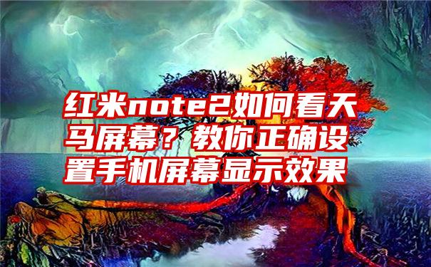 红米note2如何看天马屏幕？教你正确设置手机屏幕显示效果