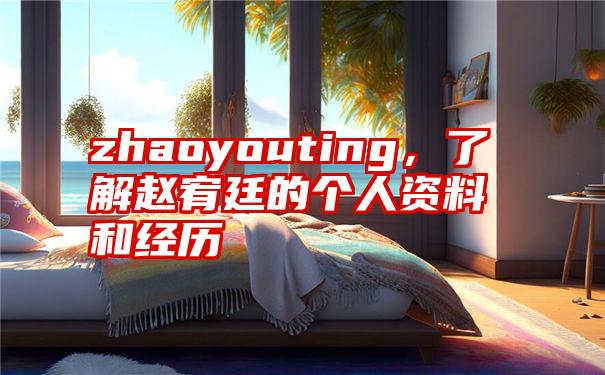 zhaoyouting，了解赵宥廷的个人资料和经历