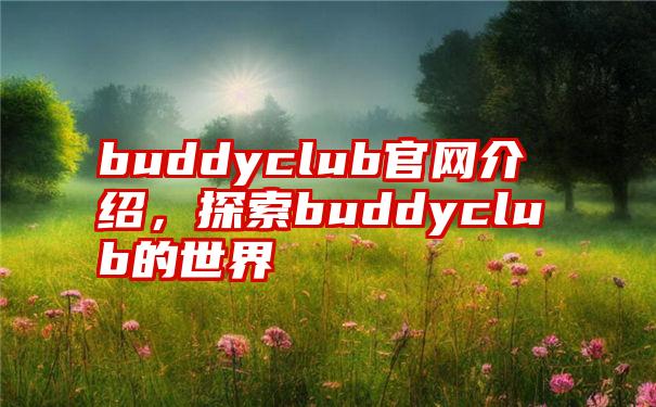 buddyclub官网介绍，探索buddyclub的世界