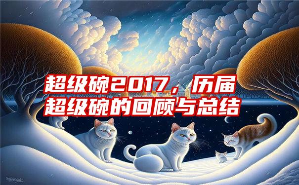 超级碗2017，历届超级碗的回顾与总结