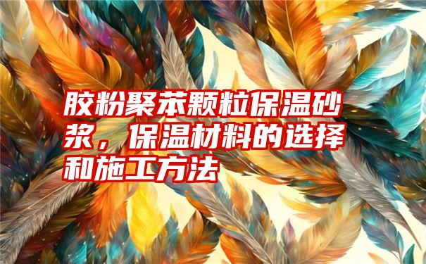 胶粉聚苯颗粒保温砂浆，保温材料的选择和施工方法