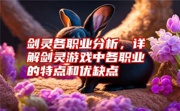 剑灵各职业分析，详解剑灵游戏中各职业的特点和优缺点