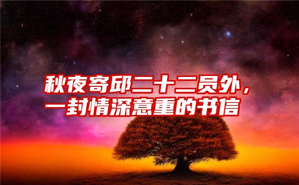 秋夜寄邱二十二员外，一封情深意重的书信