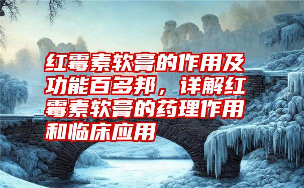 红霉素软膏的作用及功能百多邦，详解红霉素软膏的药理作用和临床应用