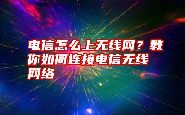 电信怎么上无线网？教你如何连接电信无线网络