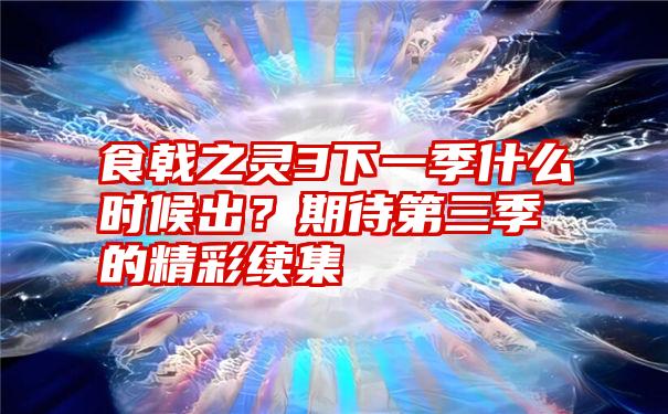 食戟之灵3下一季什么时候出？期待第三季的精彩续集