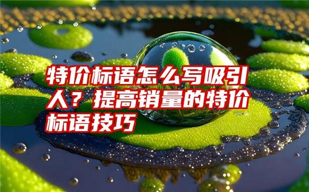 特价标语怎么写吸引人？提高销量的特价标语技巧