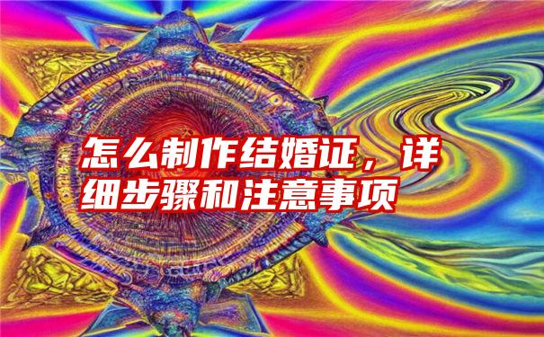 怎么制作结婚证，详细步骤和注意事项