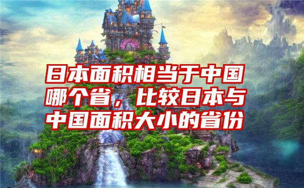 日本面积相当于中国哪个省，比较日本与中国面积大小的省份