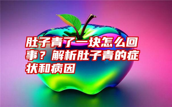 肚子青了一块怎么回事？解析肚子青的症状和病因