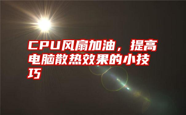 CPU风扇加油，提高电脑散热效果的小技巧