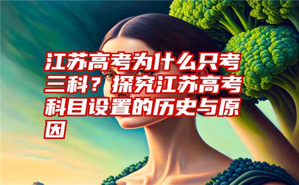 江苏高考为什么只考三科？探究江苏高考科目设置的历史与原因