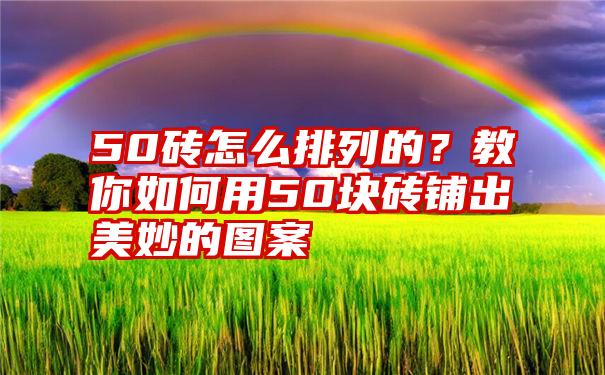 50砖怎么排列的？教你如何用50块砖铺出美妙的图案