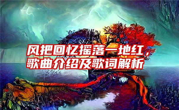 风把回忆摇落一地红，歌曲介绍及歌词解析