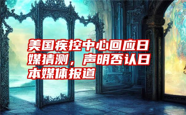 美国疾控中心回应日媒猜测，声明否认日本媒体报道