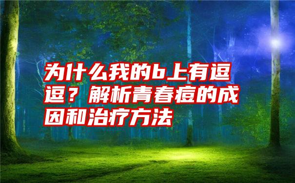 为什么我的b上有逗逗？解析青春痘的成因和治疗方法