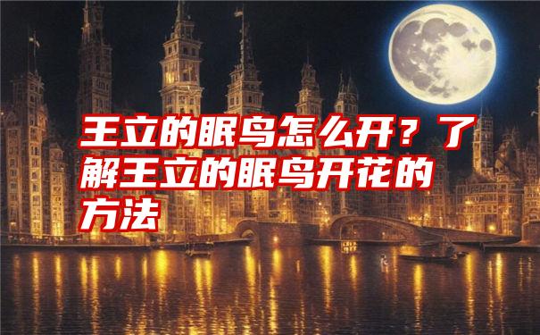 王立的眠鸟怎么开？了解王立的眠鸟开花的方法