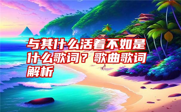 与其什么活着不如是什么歌词？歌曲歌词解析