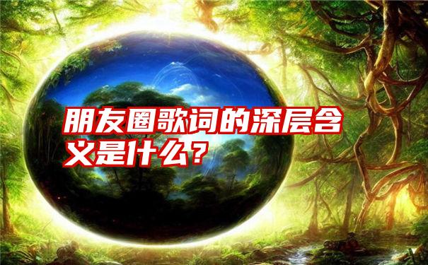 朋友圈歌词的深层含义是什么？