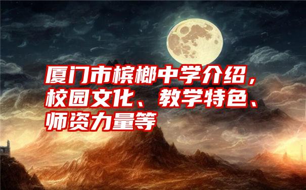 厦门市槟榔中学介绍，校园文化、教学特色、师资力量等