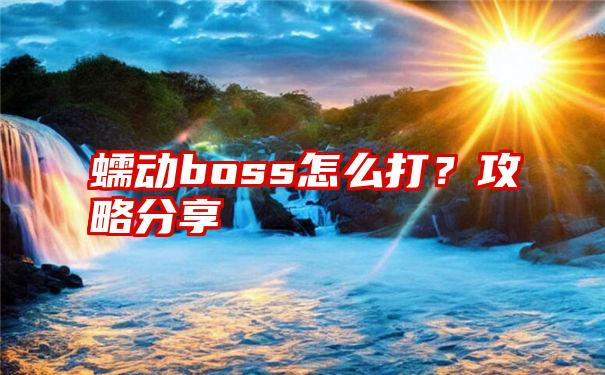 蠕动boss怎么打？攻略分享