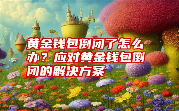 黄金钱包倒闭了怎么办？应对黄金钱包倒闭的解决方案