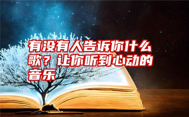 有没有人告诉你什么歌？让你听到心动的音乐