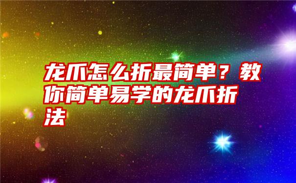 龙爪怎么折最简单？教你简单易学的龙爪折法