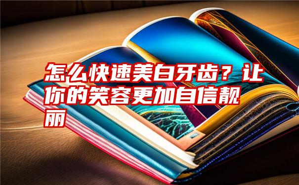 怎么快速美白牙齿？让你的笑容更加自信靓丽