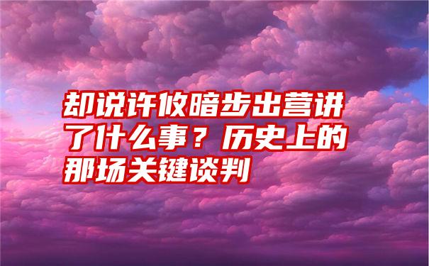 却说许攸暗步出营讲了什么事？历史上的那场关键谈判