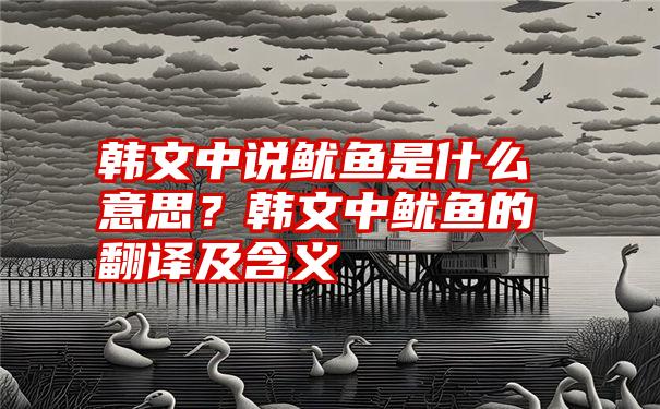 韩文中说鱿鱼是什么意思？韩文中鱿鱼的翻译及含义