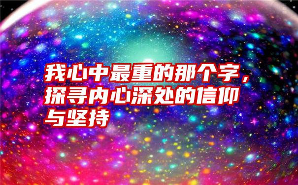 我心中最重的那个字，探寻内心深处的信仰与坚持