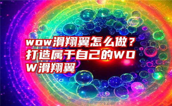 wow滑翔翼怎么做？打造属于自己的WOW滑翔翼