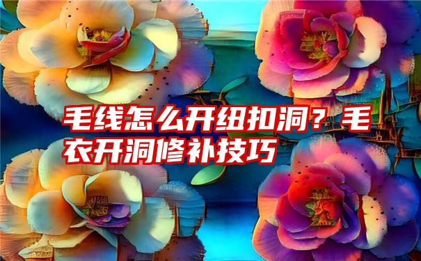 毛线怎么开纽扣洞？毛衣开洞修补技巧