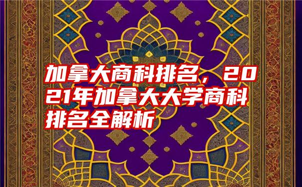 加拿大商科排名，2021年加拿大大学商科排名全解析