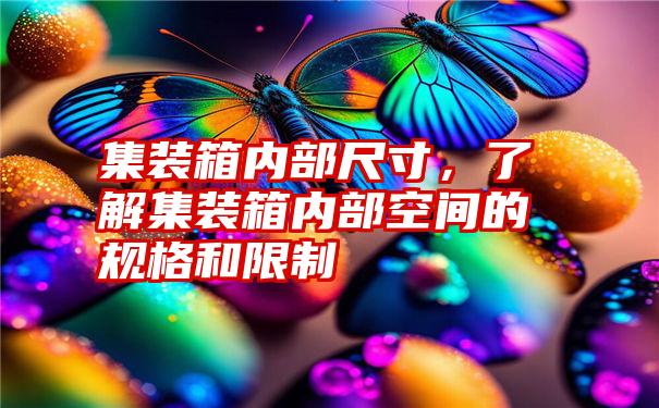 集装箱内部尺寸，了解集装箱内部空间的规格和限制