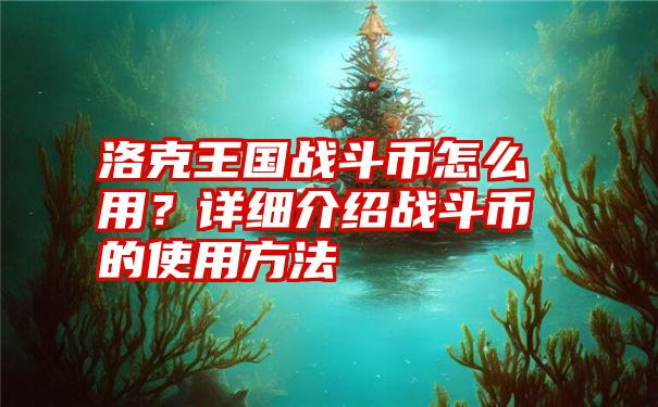 洛克王国战斗币怎么用？详细介绍战斗币的使用方法