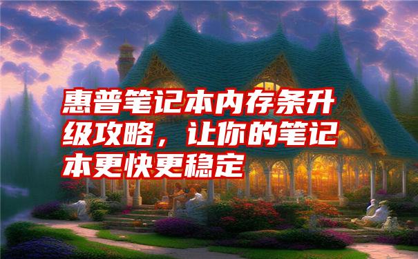 惠普笔记本内存条升级攻略，让你的笔记本更快更稳定