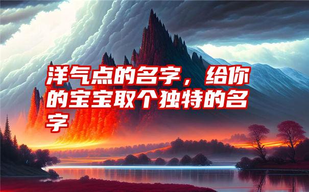 洋气点的名字，给你的宝宝取个独特的名字