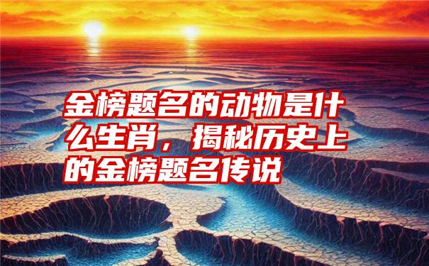 金榜题名的动物是什么生肖，揭秘历史上的金榜题名传说