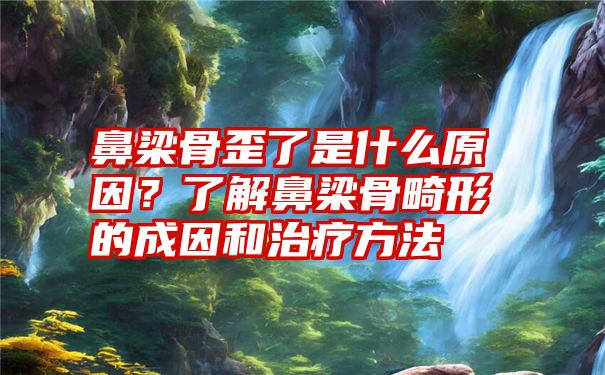 鼻梁骨歪了是什么原因？了解鼻梁骨畸形的成因和治疗方法