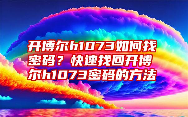 开博尔h1073如何找密码？快速找回开博尔h1073密码的方法