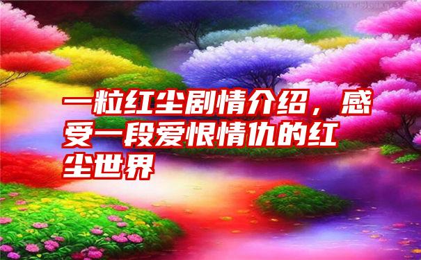 一粒红尘剧情介绍，感受一段爱恨情仇的红尘世界