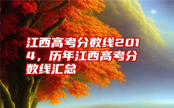 江西高考分数线2014，历年江西高考分数线汇总