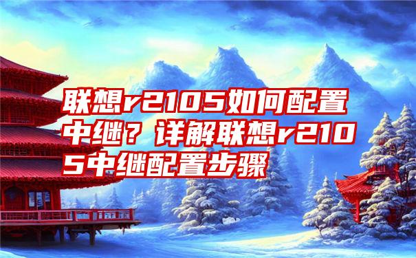 联想r2105如何配置中继？详解联想r2105中继配置步骤