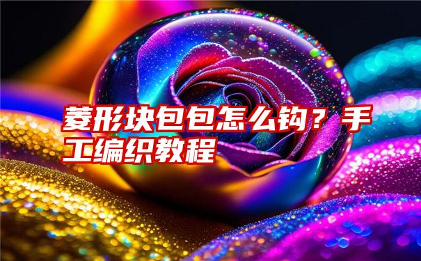 菱形块包包怎么钩？手工编织教程