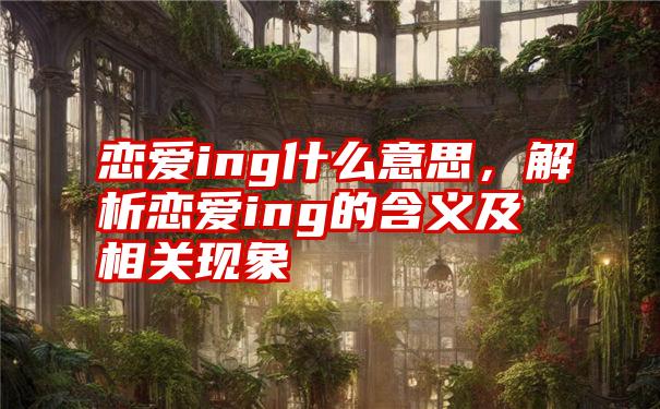 恋爱ing什么意思，解析恋爱ing的含义及相关现象