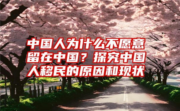 中国人为什么不愿意留在中国？探究中国人移民的原因和现状