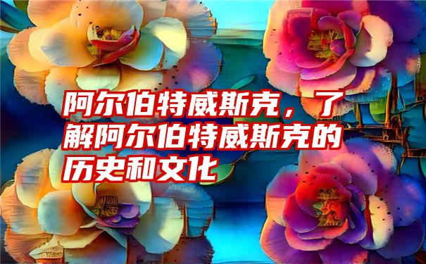 阿尔伯特威斯克，了解阿尔伯特威斯克的历史和文化